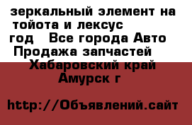 зеркальный элемент на тойота и лексус 2003-2017 год - Все города Авто » Продажа запчастей   . Хабаровский край,Амурск г.